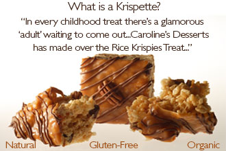 What is a Krispette?A gluten-free delight!Our crispy rice treats are truly decadent creations using only natural and organic ingredients. 'In every childhood treat there's a glamorous 'adult' waiting to come out...Caroline's Desserts has made over the Rice Krispies Treat...